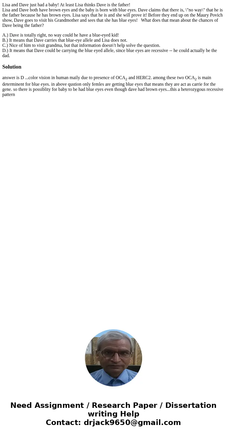 Lisa and Dave just had a baby! At least Lisa thinks Dave is the father! Lisa and Dave both have brown eyes and the baby is born with blue eyes. Dave claims that Lisa and Dave just had a baby! At least Lisa thinks Dave is the father! Lisa and Dave both have brown eyes and the baby is born with blue eyes. Dave claims that