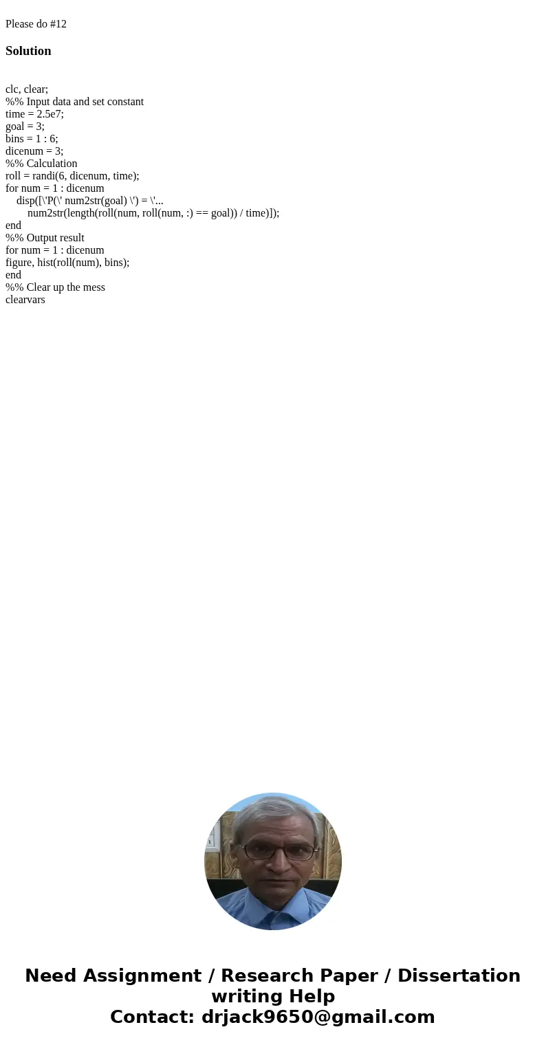 Please do #12Solution clc, clear; %% Input data and set constant time = 2.5e7; goal = 3; bins = 1 : 6; dicenum = 3; %% Calculation roll = randi(6, dicenum, tim  Please do #12Solution clc, clear; %% Input data and set constant time = 2.5e7; goal = 3; bins = 1 : 6; dicenum = 3; %% Calculation roll = randi(6, dicenum, tim