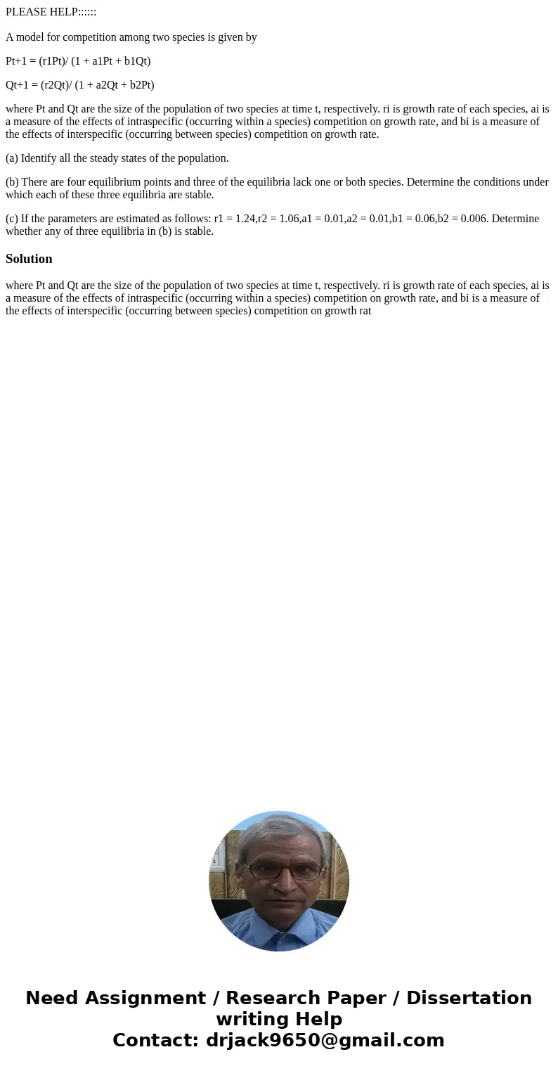 PLEASE HELP:::::: A model for competition among two species is given by Pt+1 = (r1Pt)/ (1 + a1Pt + b1Qt) Qt+1 = (r2Qt)/ (1 + a2Qt + b2Pt) where Pt and Qt are th PLEASE HELP:::::: A model for competition among two species is given by Pt+1 = (r1Pt)/ (1 + a1Pt + b1Qt) Qt+1 = (r2Qt)/ (1 + a2Qt + b2Pt) where Pt and Qt are th