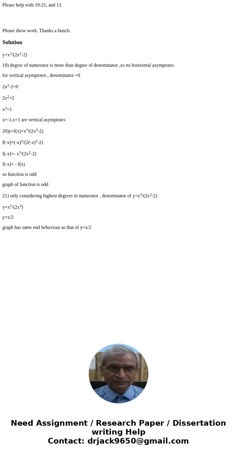 Please help with 19-21, and 13 Please show work. Thanks a bunch.Solutiony=x3/(2x2-2) 19) degree of numerator is more than degree of denominator ,so no horizonta