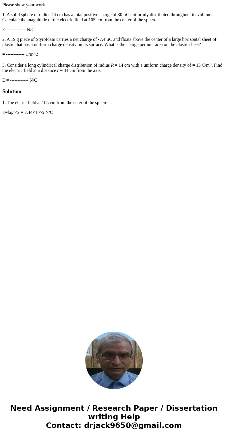 Please show your work 1. A solid sphere of radius 44 cm has a total positive charge of 30 µC uniformly distributed throughout its volume. Calculate the magnitud