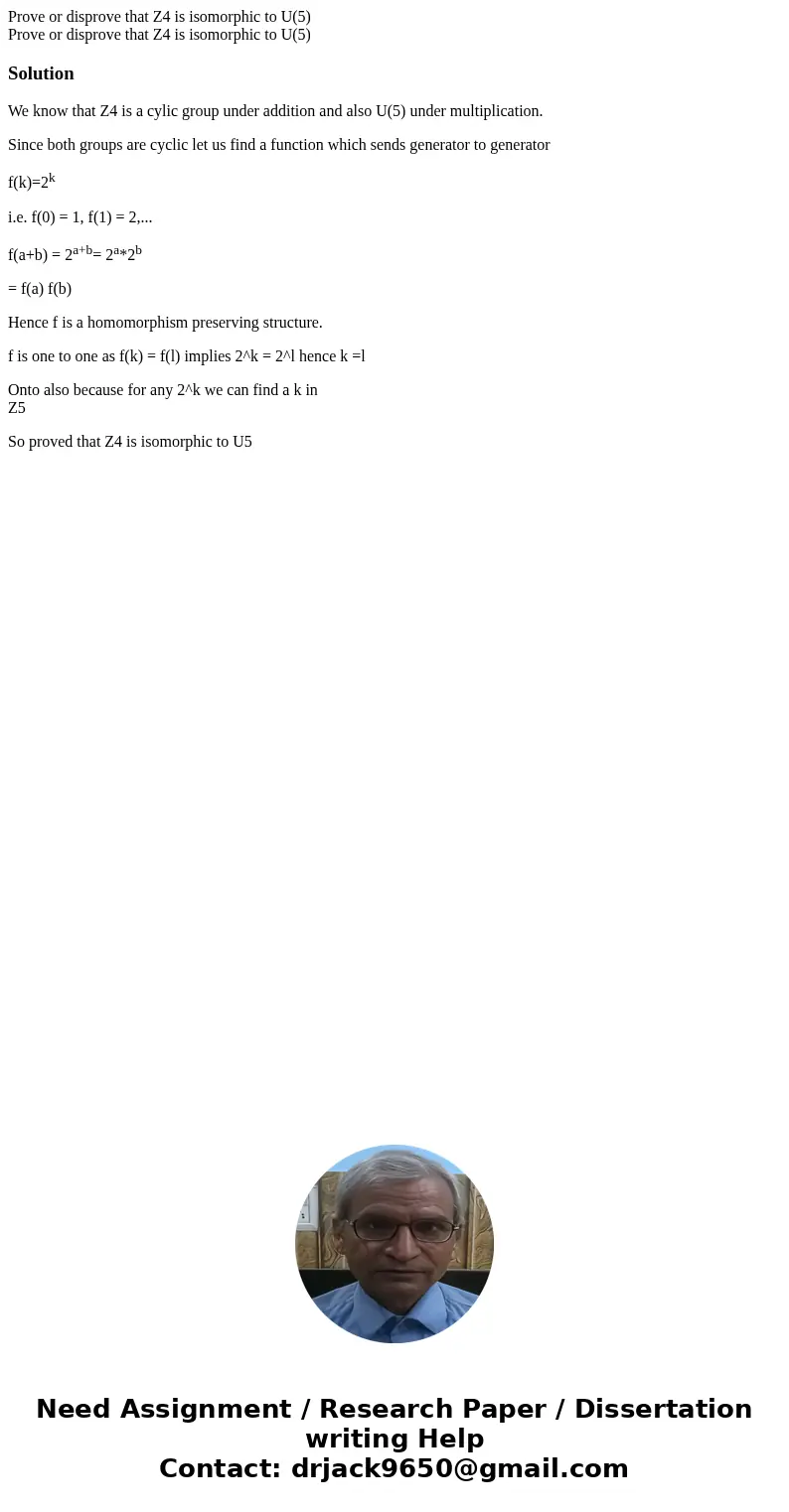  Prove or disprove that Z4 is isomorphic to U(5) Prove or disprove that Z4 is isomorphic to U(5)SolutionWe know that Z4 is a cylic group under addition and also