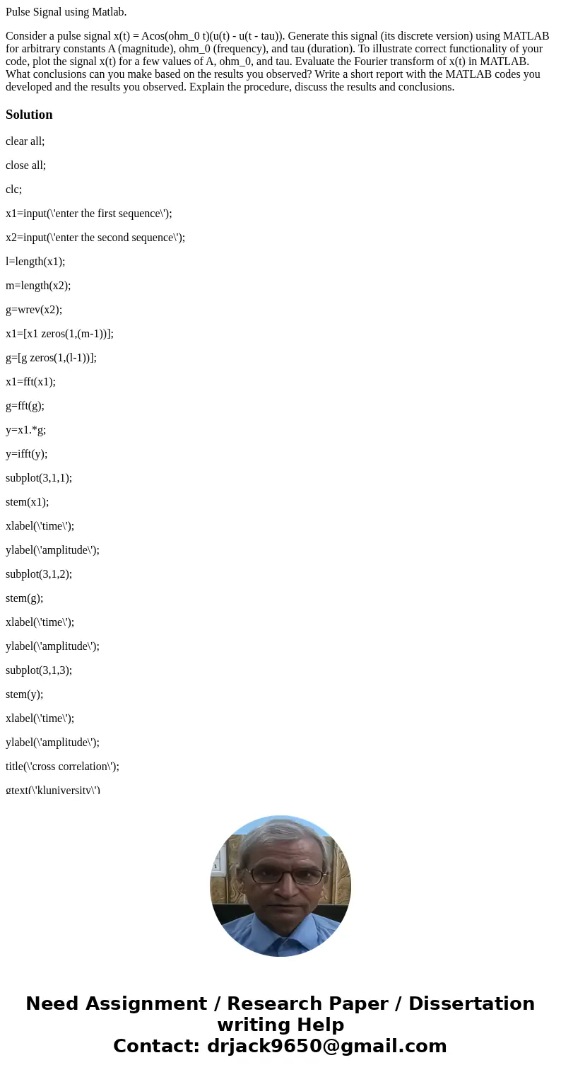 Pulse Signal using Matlab. Consider a pulse signal x(t) = Acos(ohm_0 t)(u(t) - u(t - tau)). Generate this signal (its discrete version) using MATLAB for arbitra Pulse Signal using Matlab. Consider a pulse signal x(t) = Acos(ohm_0 t)(u(t) - u(t - tau)). Generate this signal (its discrete version) using MATLAB for arbitra