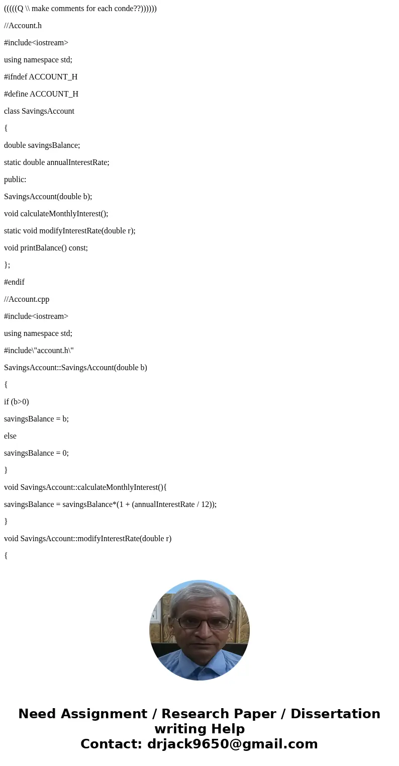 (((((Q \\ make comments for each conde??)))))) //Account.h #include<iostream> using namespace std; #ifndef ACCOUNT_H #define ACCOUNT_H class SavingsAccoun (((((Q \\ make comments for each conde??)))))) //Account.h #include<iostream> using namespace std; #ifndef ACCOUNT_H #define ACCOUNT_H class SavingsAccoun