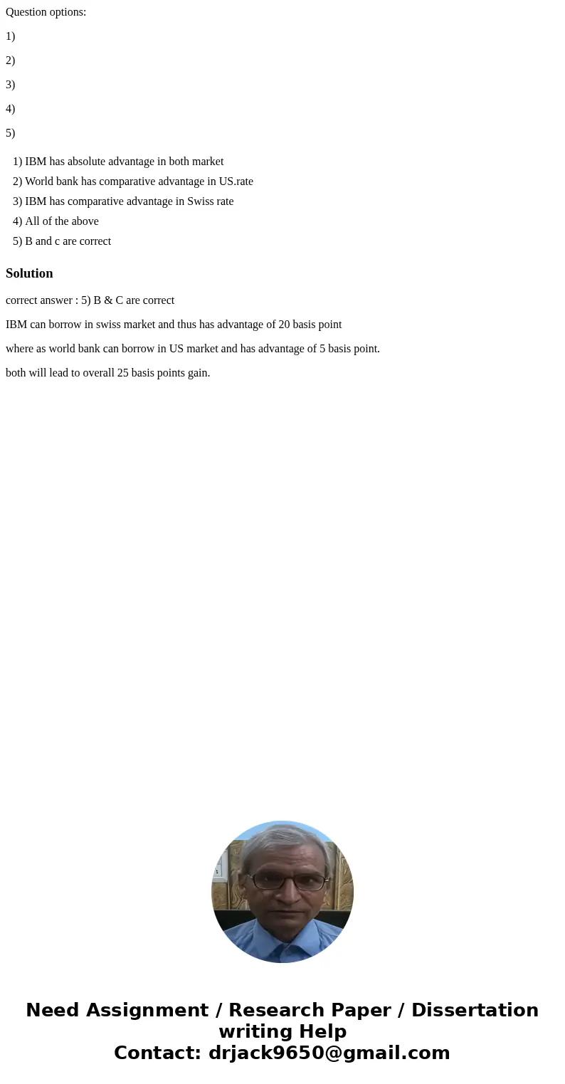 Question options: 1) 2) 3) 4) 5) 1) IBM has absolute advantage in both market 2) World bank has comparative advantage in US.rate 3) IBM has comparative advantag Question options: 1) 2) 3) 4) 5) 1) IBM has absolute advantage in both market 2) World bank has comparative advantage in US.rate 3) IBM has comparative advantag