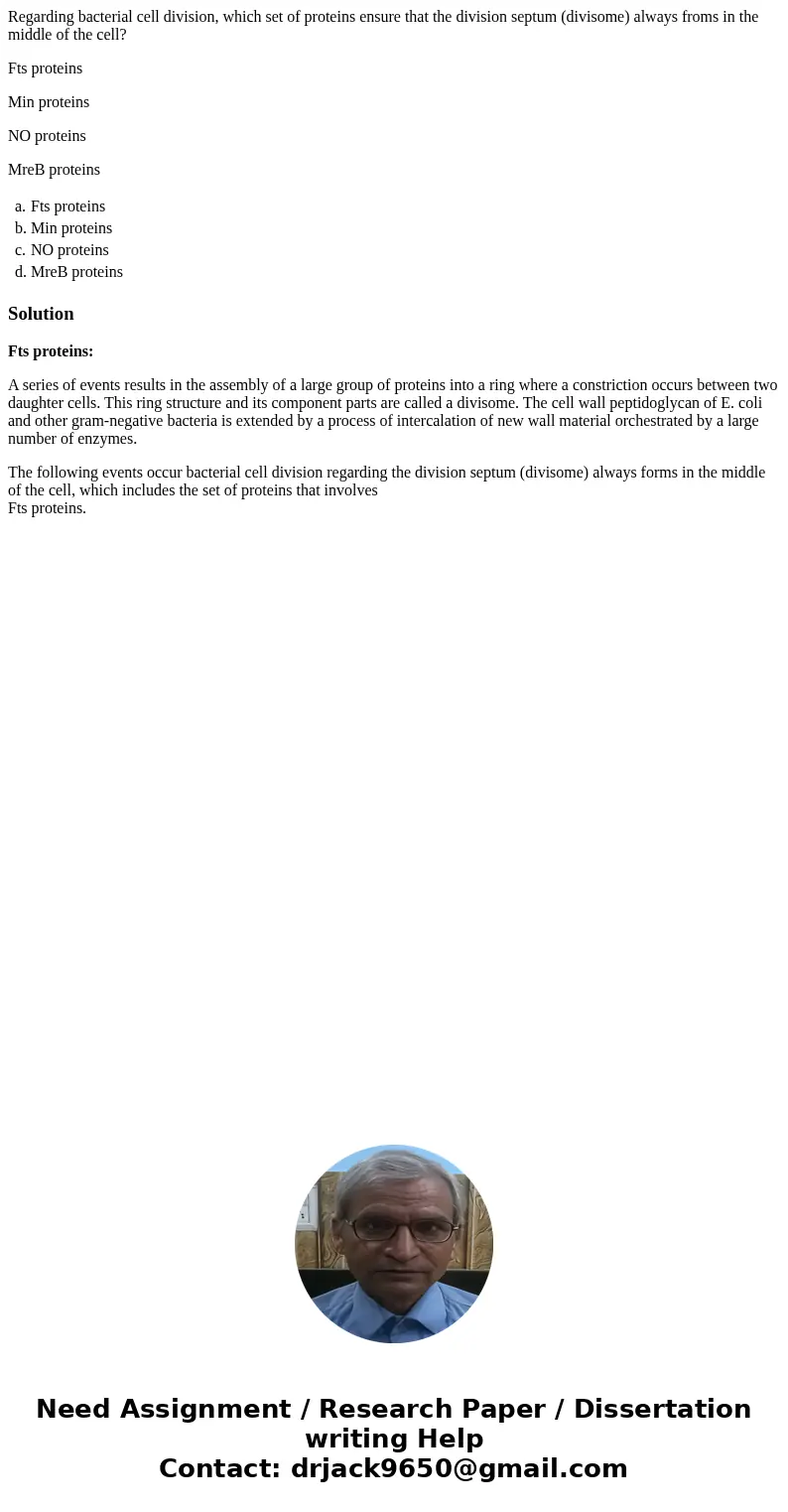 Regarding bacterial cell division, which set of proteins ensure that the division septum (divisome) always froms in the middle of the cell? Fts proteins Min pro Regarding bacterial cell division, which set of proteins ensure that the division septum (divisome) always froms in the middle of the cell? Fts proteins Min pro