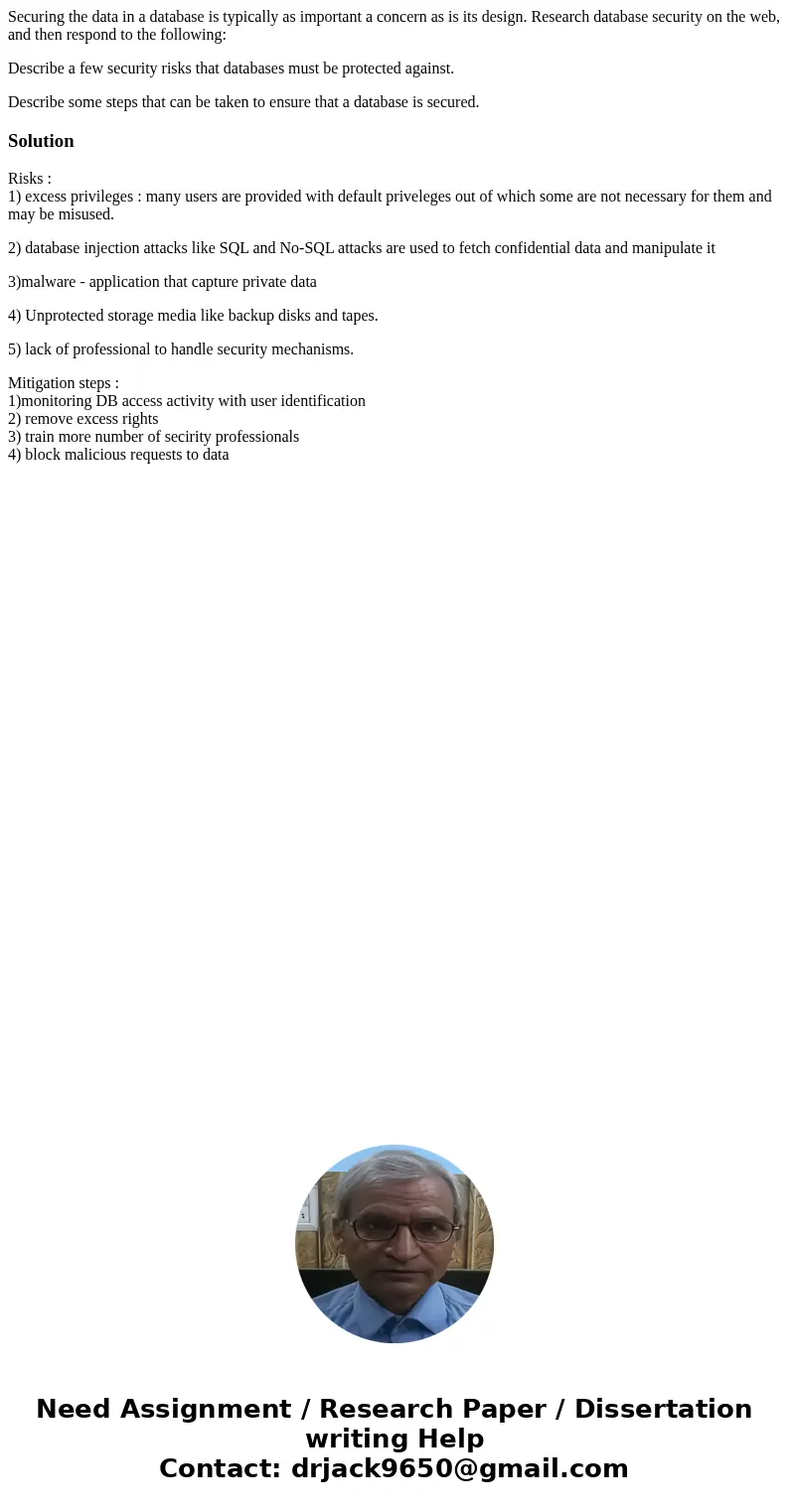 Securing the data in a database is typically as important a concern as is its design. Research database security on the web, and then respond to the following:  Securing the data in a database is typically as important a concern as is its design. Research database security on the web, and then respond to the following: