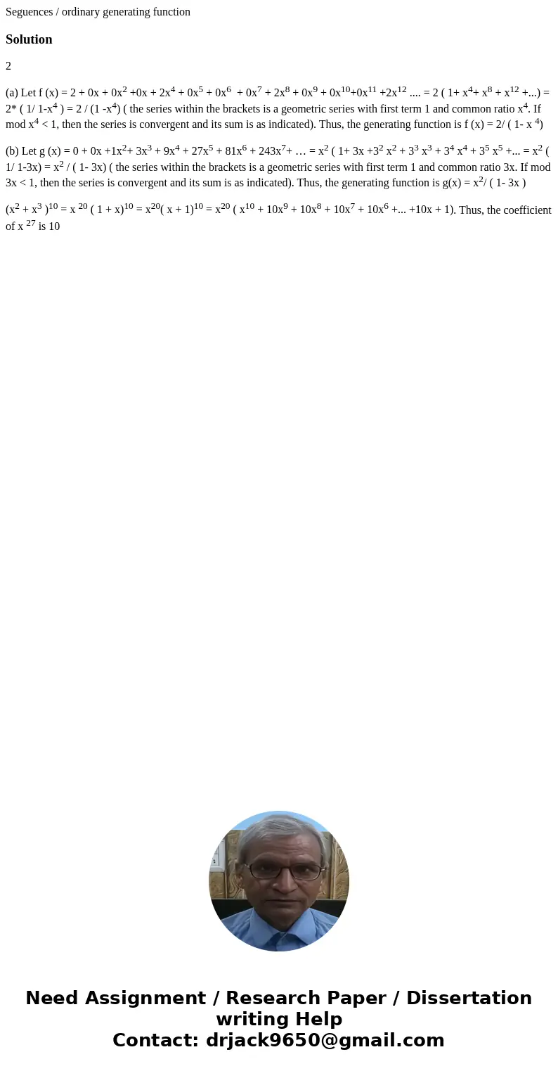 Seguences / ordinary generating functionSolution2 (a) Let f (x) = 2 + 0x + 0x2 +0x + 2x4 + 0x5 + 0x6 + 0x7 + 2x8 + 0x9 + 0x10+0x11 +2x12 .... = 2 ( 1+ x4+ x8 +  Seguences / ordinary generating functionSolution2 (a) Let f (x) = 2 + 0x + 0x2 +0x + 2x4 + 0x5 + 0x6 + 0x7 + 2x8 + 0x9 + 0x10+0x11 +2x12 .... = 2 ( 1+ x4+ x8 +
