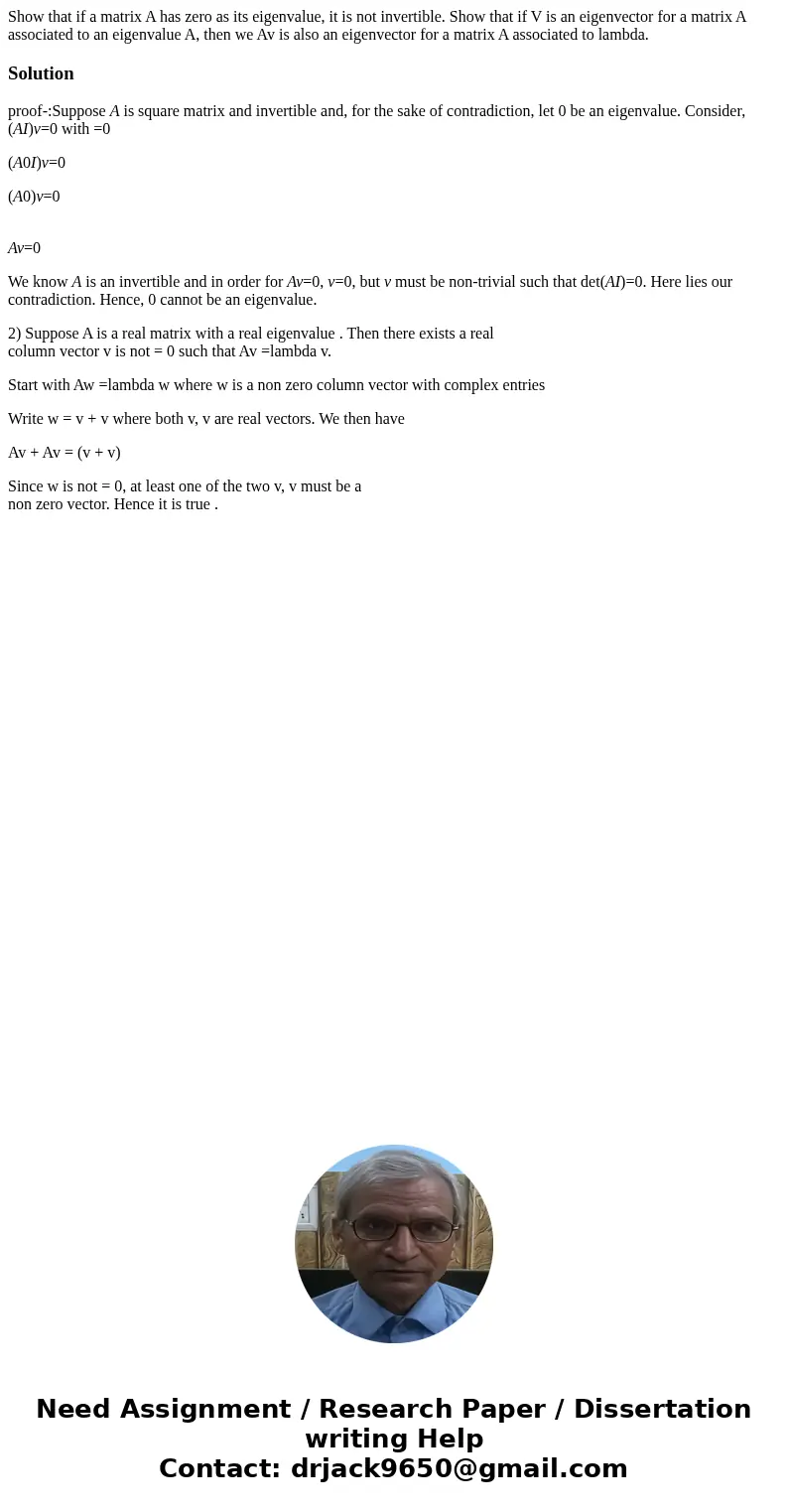 Show that if a matrix A has zero as its eigenvalue, it is not invertible. Show that if V is an eigenvector for a matrix A associated to an eigenvalue A, then w  Show that if a matrix A has zero as its eigenvalue, it is not invertible. Show that if V is an eigenvector for a matrix A associated to an eigenvalue A, then w