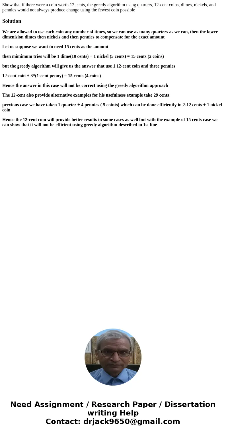 Show that if there were a coin worth 12 cents, the greedy algorithm using quarters, 12-cent coins, dimes, nickels, and pennies would not always produce change u Show that if there were a coin worth 12 cents, the greedy algorithm using quarters, 12-cent coins, dimes, nickels, and pennies would not always produce change u