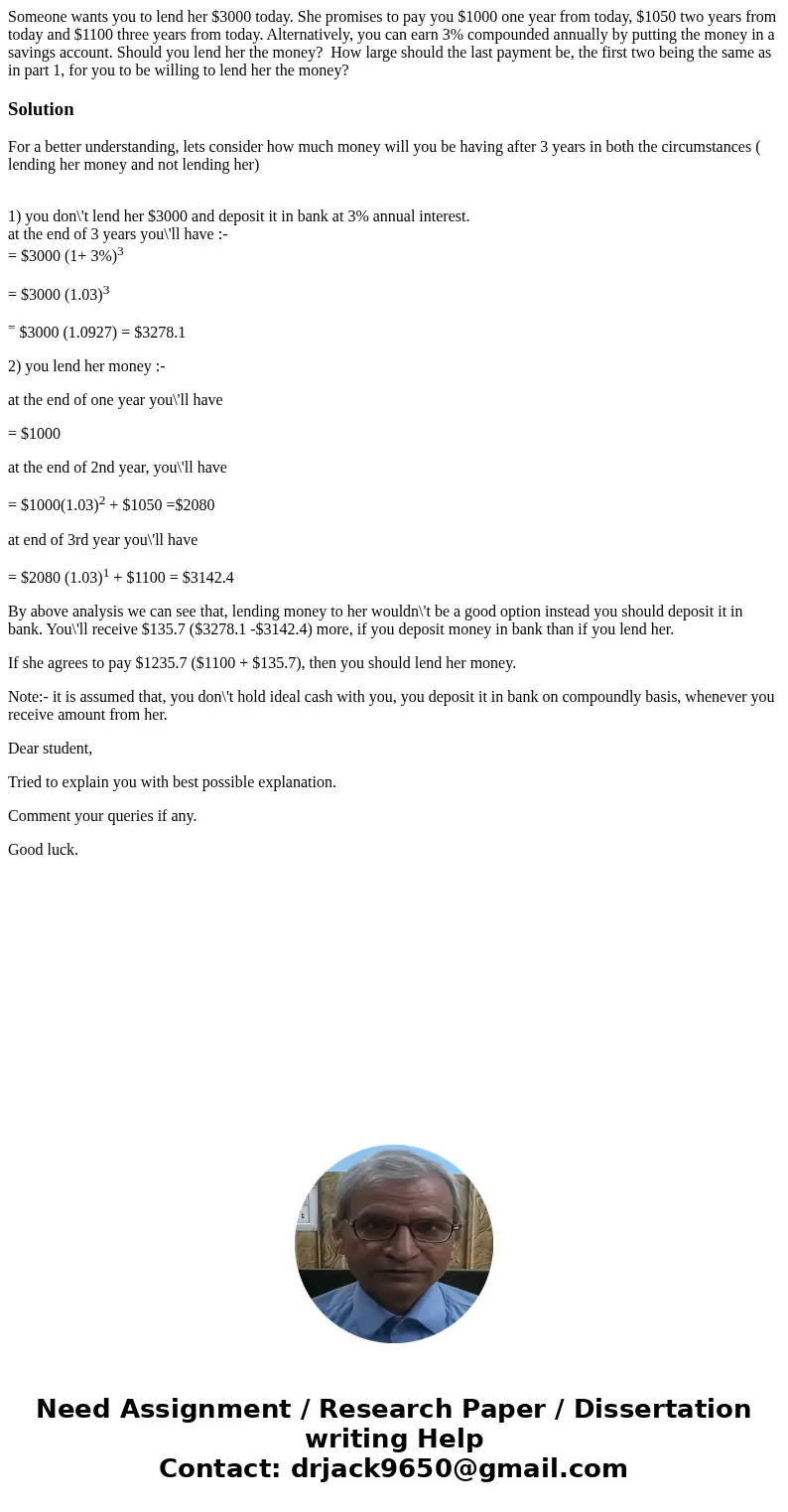 Someone wants you to lend her $3000 today. She promises to pay you $1000 one year from today, $1050 two years from today and $1100 three years from today. Alter Someone wants you to lend her $3000 today. She promises to pay you $1000 one year from today, $1050 two years from today and $1100 three years from today. Alter