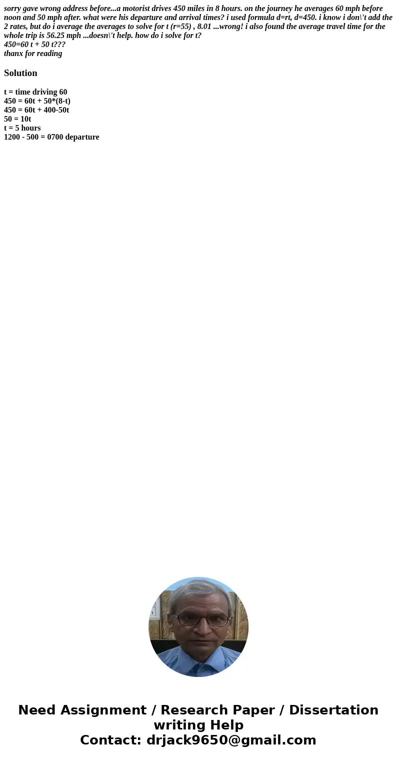 sorry gave wrong address before...a motorist drives 450 miles in 8 hours. on the journey he averages 60 mph before noon and 50 mph after. what were his departur sorry gave wrong address before...a motorist drives 450 miles in 8 hours. on the journey he averages 60 mph before noon and 50 mph after. what were his departur