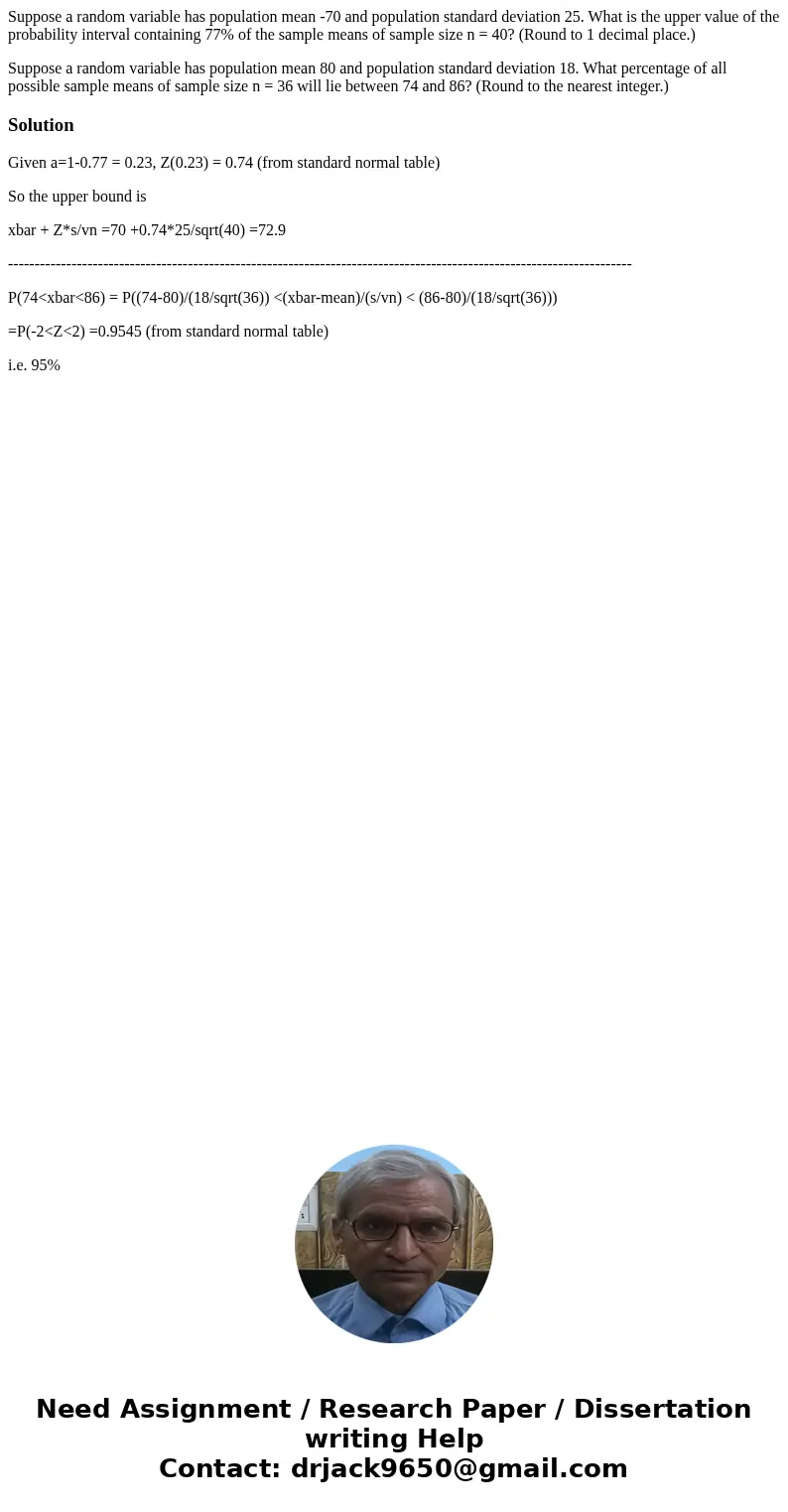 Suppose a random variable has population mean -70 and population standard deviation 25. What is the upper value of the probability interval containing 77% of th Suppose a random variable has population mean -70 and population standard deviation 25. What is the upper value of the probability interval containing 77% of th