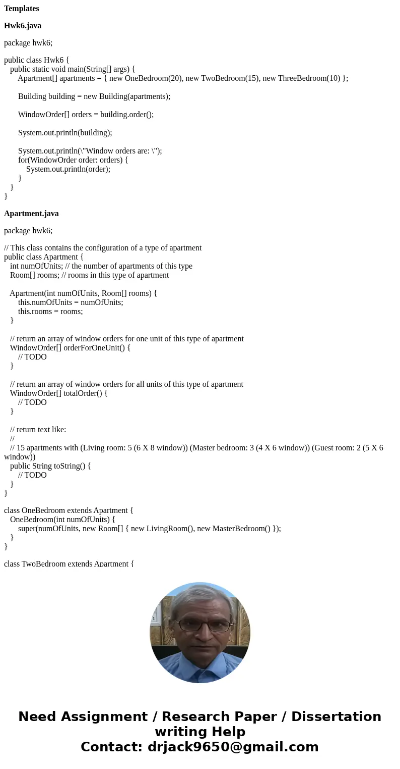 Templates Hwk6.java package hwk6; public class Hwk6 { public static void main(String[] args) { Apartment[] apartments = { new OneBedroom(20), new TwoBedroom(15)