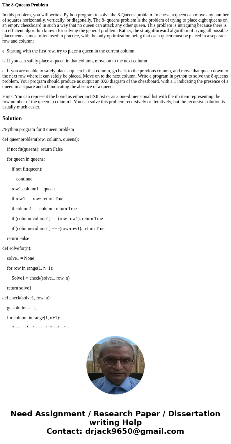 The 8-Queens Problem In this problem, you will write a Python program to solve the 8-Queens problem. In chess, a queen can move any number of squares horizontal The 8-Queens Problem In this problem, you will write a Python program to solve the 8-Queens problem. In chess, a queen can move any number of squares horizontal