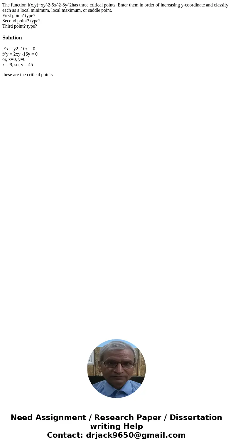 The function f(x,y)=xy^2-5x^2-8y^2has three critical points. Enter them in order of increasing y-coordinate and classify each as a local minimum, local maximum, The function f(x,y)=xy^2-5x^2-8y^2has three critical points. Enter them in order of increasing y-coordinate and classify each as a local minimum, local maximum,