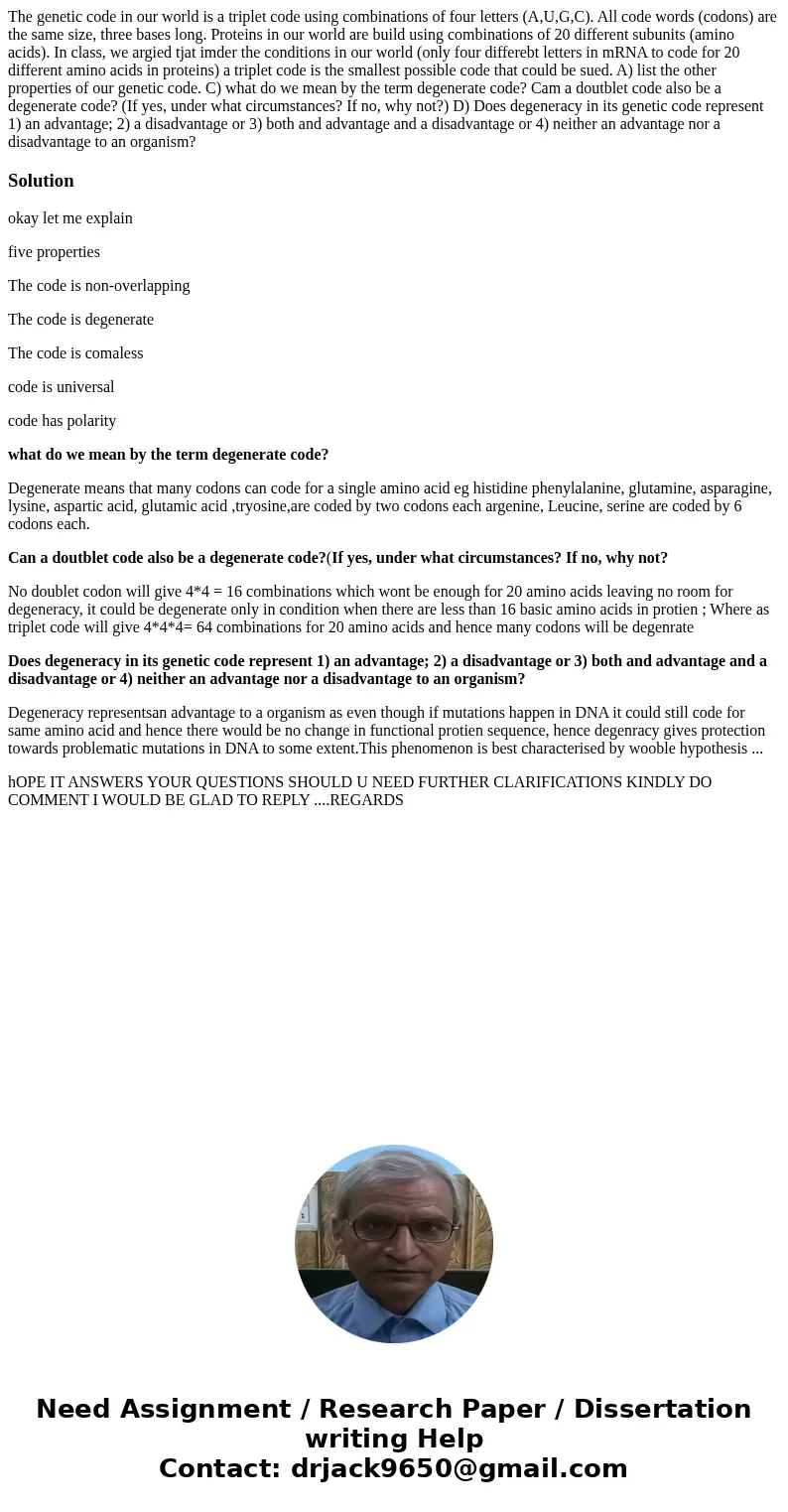 The genetic code in our world is a triplet code using combinations of four letters (A,U,G,C). All code words (codons) are the same size, three bases long. Prote The genetic code in our world is a triplet code using combinations of four letters (A,U,G,C). All code words (codons) are the same size, three bases long. Prote