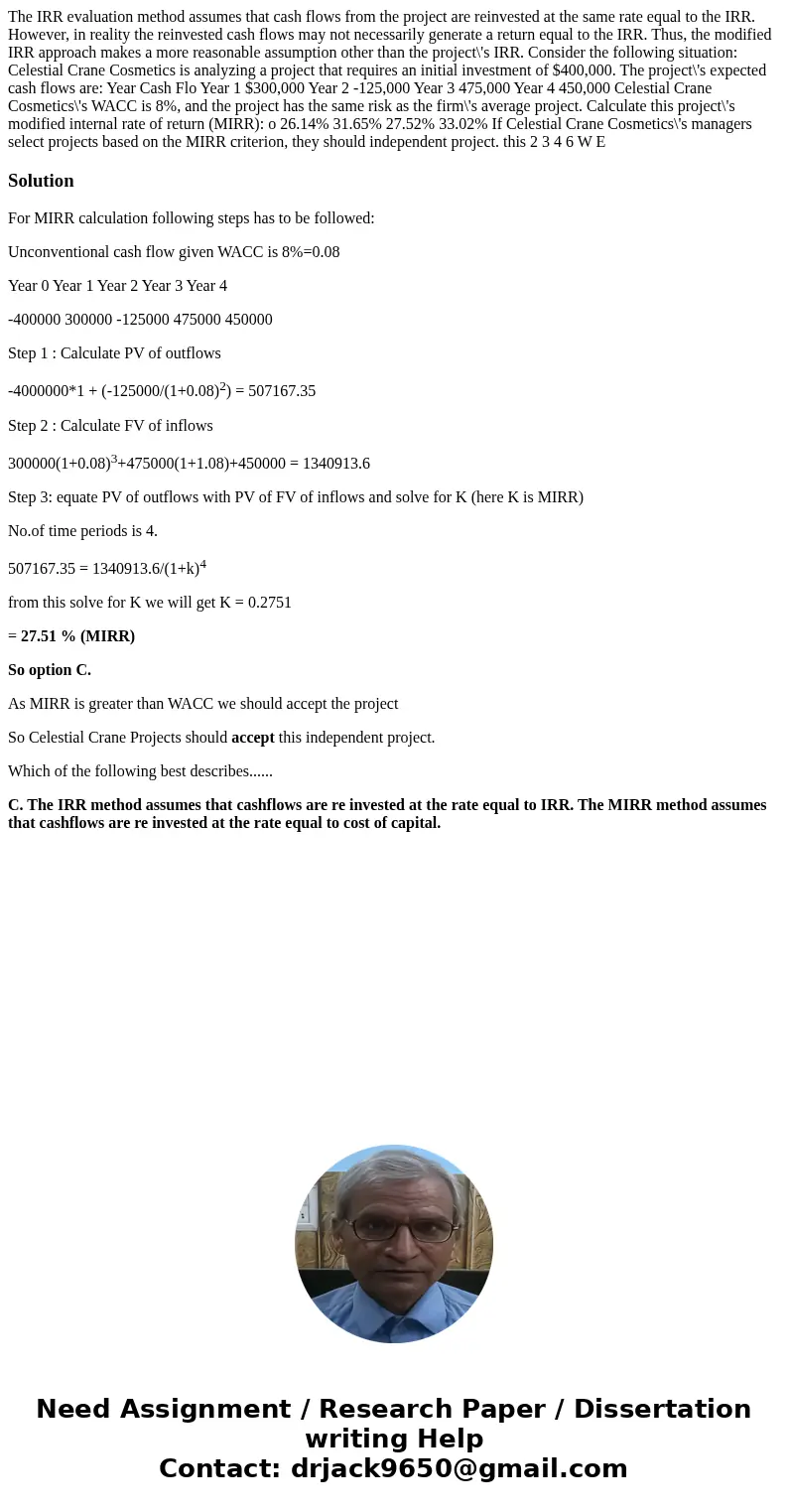 The IRR evaluation method assumes that cash flows from the project are reinvested at the same rate equal to the IRR. However, in reality the reinvested cash fl  The IRR evaluation method assumes that cash flows from the project are reinvested at the same rate equal to the IRR. However, in reality the reinvested cash fl