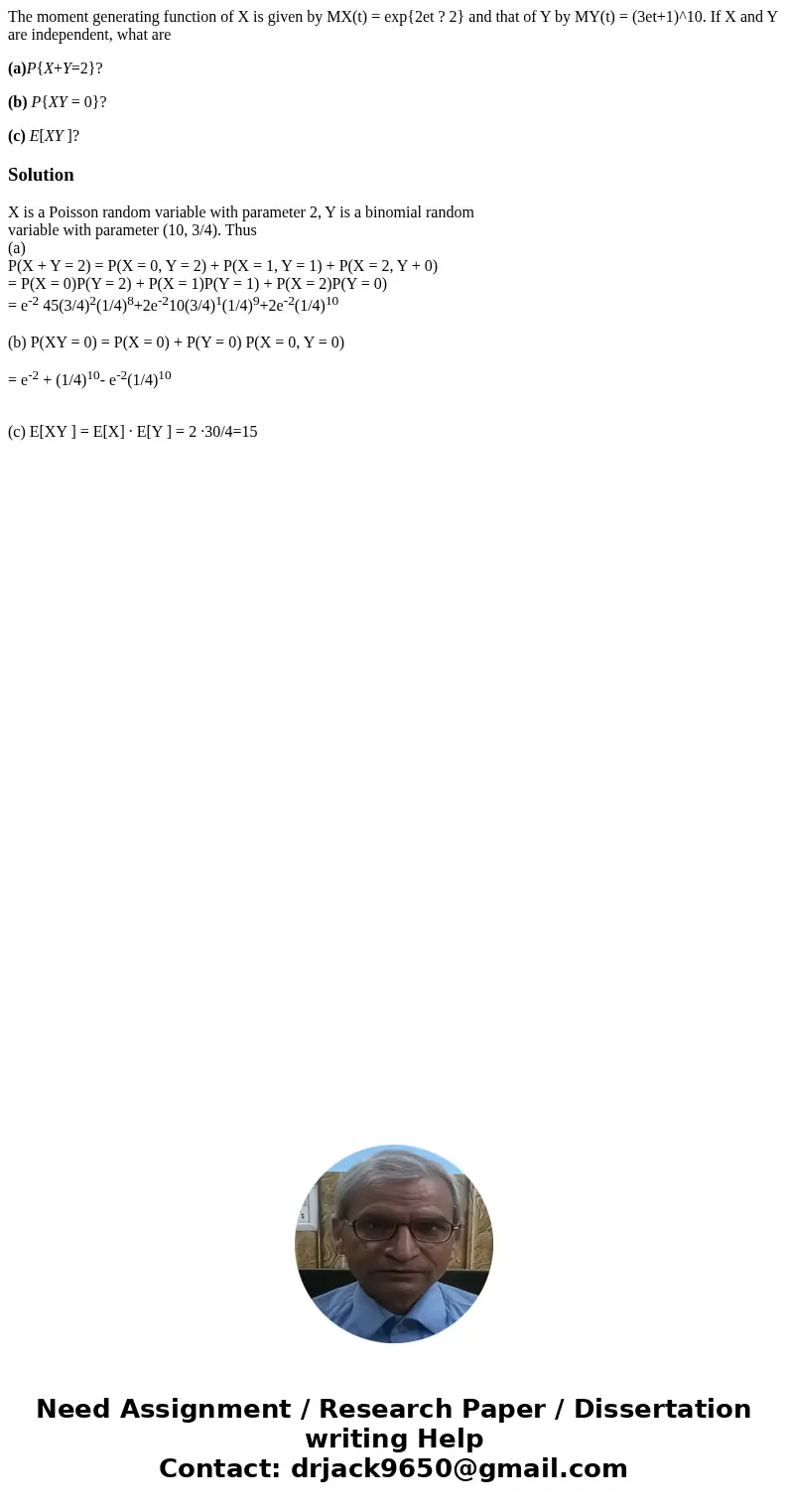 The moment generating function of X is given by MX(t) = exp{2et ? 2} and that of Y by MY(t) = (3et+1)^10. If X and Y are independent, what are (a)P{X+Y=2}? (b)  The moment generating function of X is given by MX(t) = exp{2et ? 2} and that of Y by MY(t) = (3et+1)^10. If X and Y are independent, what are (a)P{X+Y=2}? (b)
