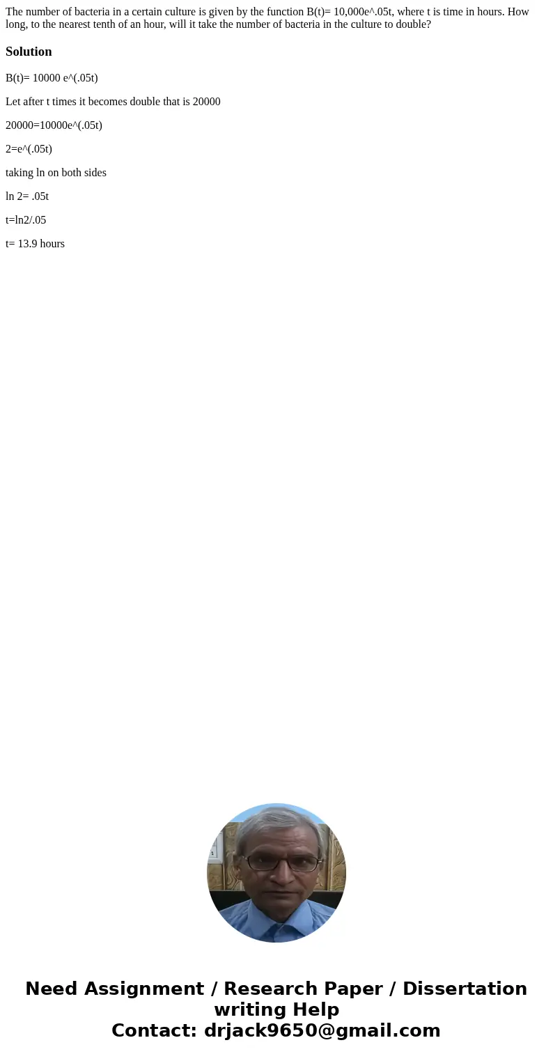 The number of bacteria in a certain culture is given by the function B(t)= 10,000e^.05t, where t is time in hours. How long, to the nearest tenth of an hour, wi The number of bacteria in a certain culture is given by the function B(t)= 10,000e^.05t, where t is time in hours. How long, to the nearest tenth of an hour, wi