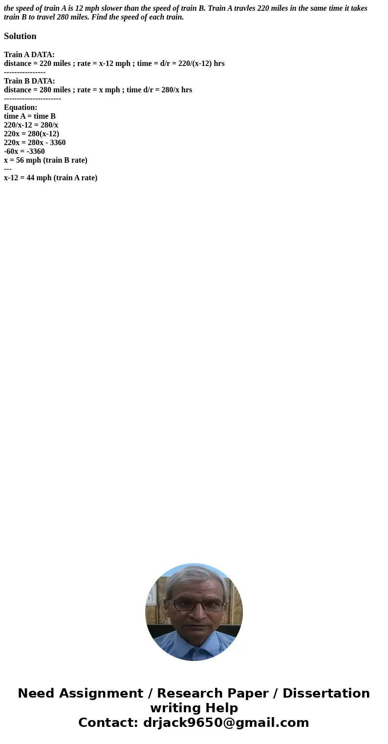 the speed of train A is 12 mph slower than the speed of train B. Train A travles 220 miles in the same time it takes train B to travel 280 miles. Find the speed the speed of train A is 12 mph slower than the speed of train B. Train A travles 220 miles in the same time it takes train B to travel 280 miles. Find the speed