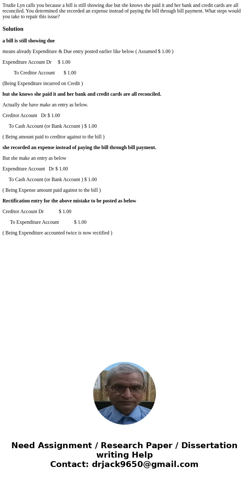 Trudie Lyn calls you because a bill is still showing due but she knows she paid it and her bank and credit cards are all reconciled. You determined she recorded