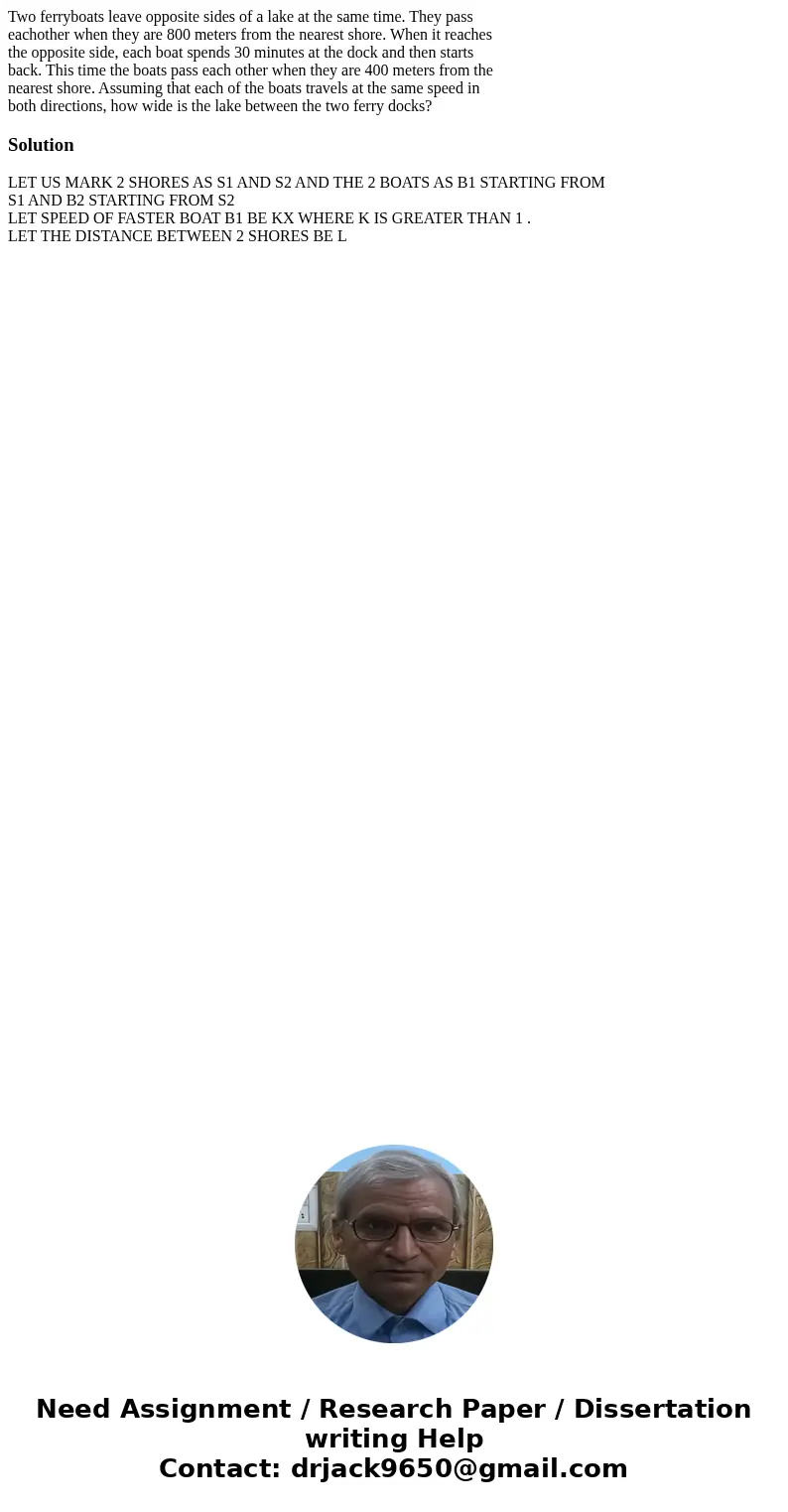 Two ferryboats leave opposite sides of a lake at the same time. They pass eachother when they are 800 meters from the nearest shore. When it reaches the opposit Two ferryboats leave opposite sides of a lake at the same time. They pass eachother when they are 800 meters from the nearest shore. When it reaches the opposit