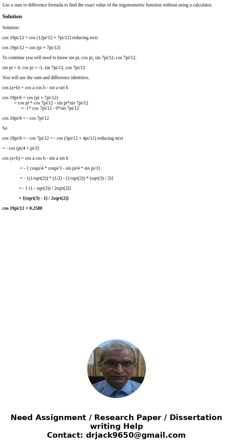 Use a sum or difference formula to find the exact value of the trigonometric function without using a calculator.SolutionSolution: cos 19pi/12 = cos (12pi/12 +  Use a sum or difference formula to find the exact value of the trigonometric function without using a calculator.SolutionSolution: cos 19pi/12 = cos (12pi/12 +