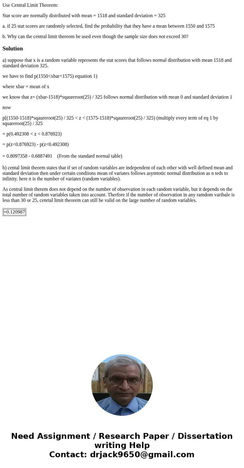 Use Central Limit Theorem: Stat score are normally distributed with mean = 1518 and standard deviation = 325 a. if 25 stat scores are randomly selected, find th