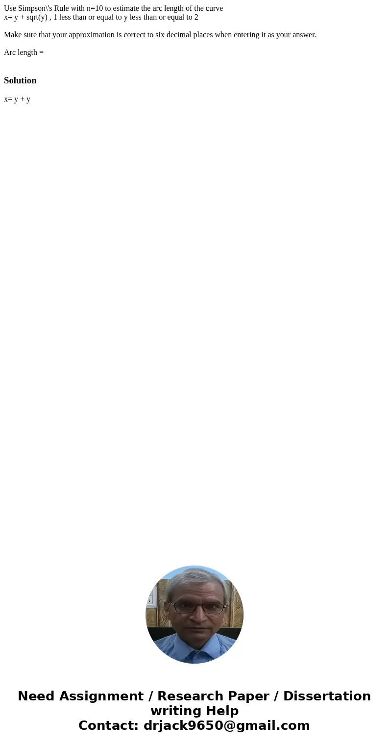 Use Simpson\'s Rule with n=10 to estimate the arc length of the curve x= y + sqrt(y) , 1 less than or equal to y less than or equal to 2 Make sure that your app Use Simpson\'s Rule with n=10 to estimate the arc length of the curve x= y + sqrt(y) , 1 less than or equal to y less than or equal to 2 Make sure that your app
