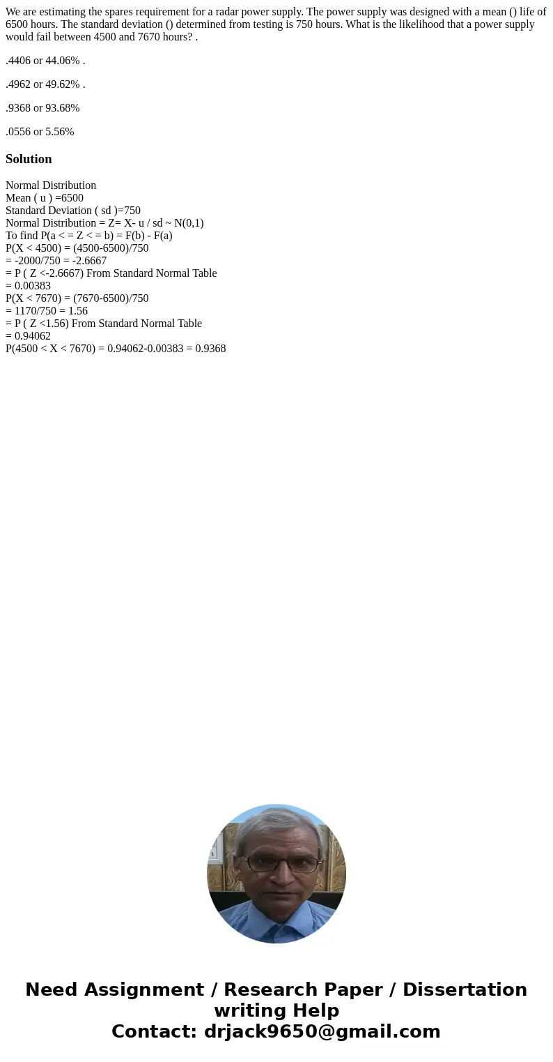 We are estimating the spares requirement for a radar power supply. The power supply was designed with a mean () life of 6500 hours. The standard deviation () de We are estimating the spares requirement for a radar power supply. The power supply was designed with a mean () life of 6500 hours. The standard deviation () de