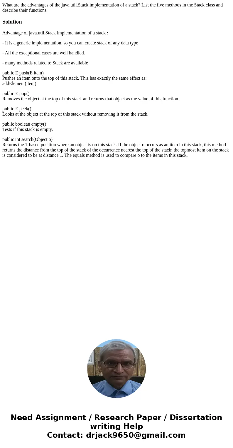 What are the advantages of the java.util.Stack implementation of a stack? List the five methods in the Stack class and describe their functions.SolutionAdvantag What are the advantages of the java.util.Stack implementation of a stack? List the five methods in the Stack class and describe their functions.SolutionAdvantag