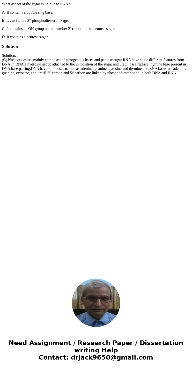 What aspect of the sugar is unique to RNA? A. It contains a double ring base. B. It can form a 3\' phosphodiester linkage. C. It contains an OH group on the num What aspect of the sugar is unique to RNA? A. It contains a double ring base. B. It can form a 3\' phosphodiester linkage. C. It contains an OH group on the num