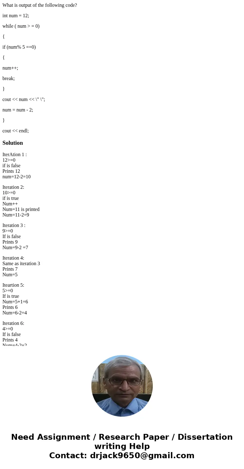 What is output of the following code? int num = 12; while ( num > = 0) { if (num% 5 ==0) { num++; break; } cout << num << \ What is output of the following code? int num = 12; while ( num > = 0) { if (num% 5 ==0) { num++; break; } cout << num << \