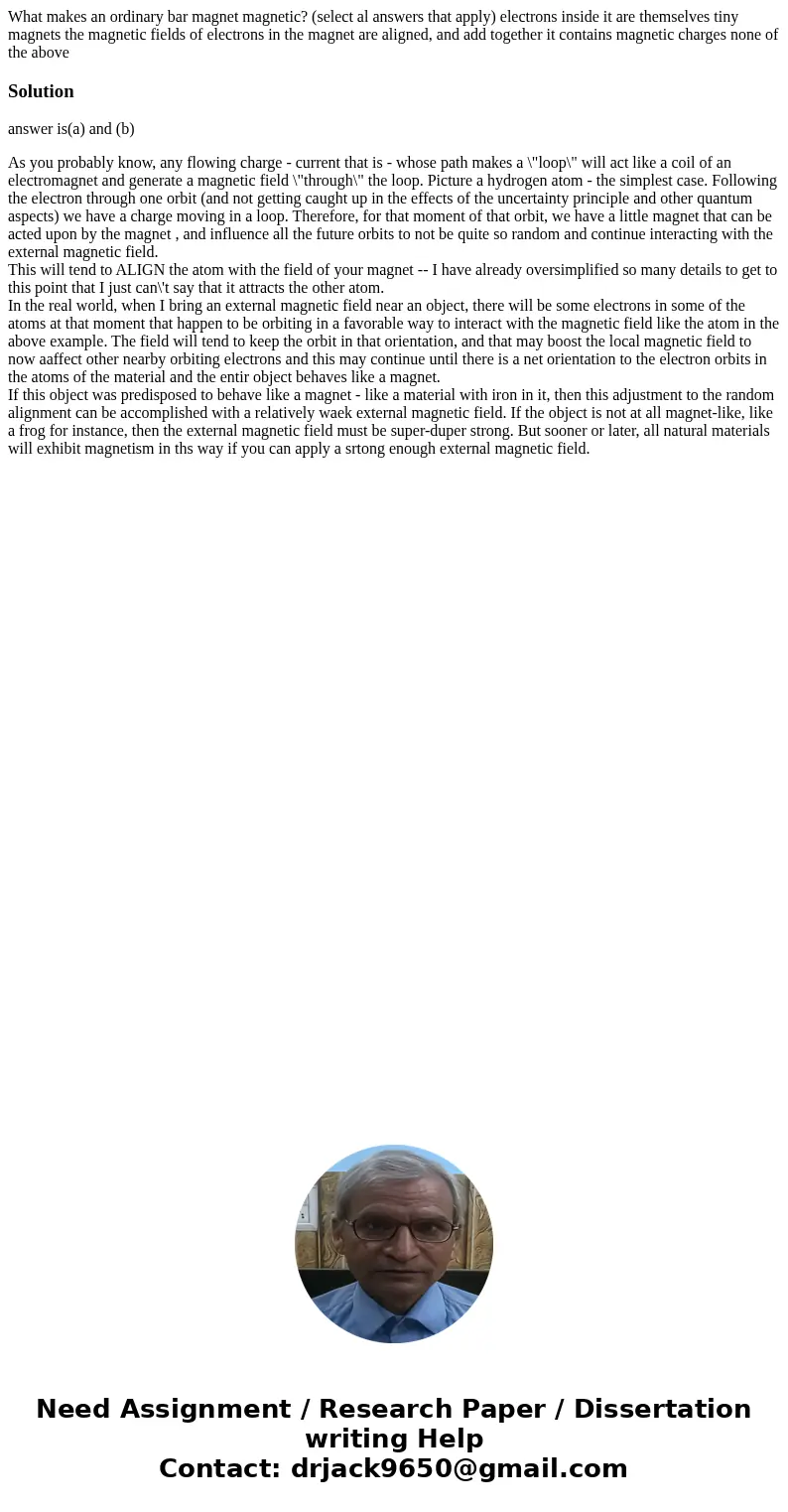What makes an ordinary bar magnet magnetic? (select al answers that apply) electrons inside it are themselves tiny magnets the magnetic fields of electrons in   What makes an ordinary bar magnet magnetic? (select al answers that apply) electrons inside it are themselves tiny magnets the magnetic fields of electrons in