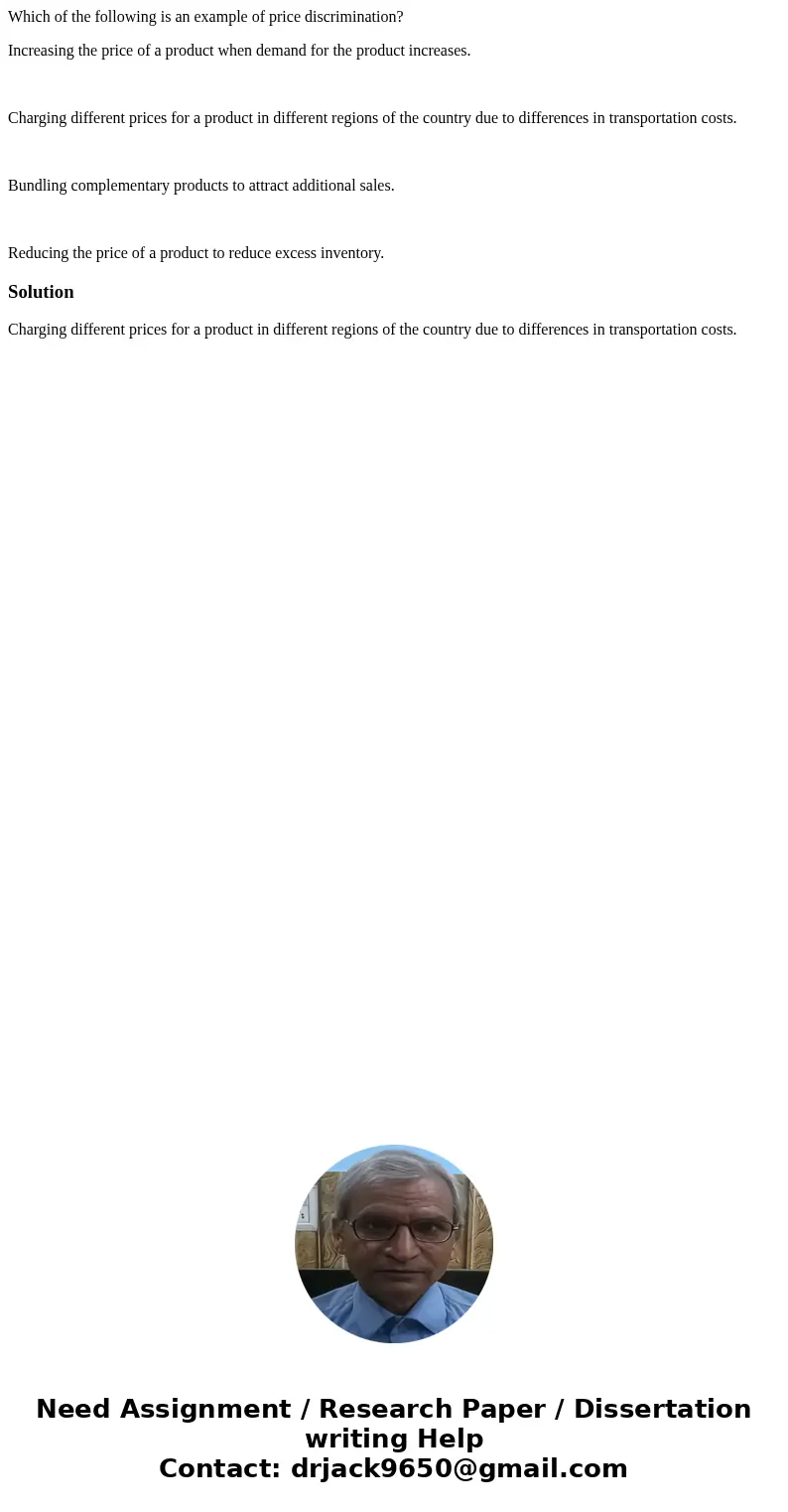Which of the following is an example of price discrimination? Increasing the price of a product when demand for the product increases. Charging different prices Which of the following is an example of price discrimination? Increasing the price of a product when demand for the product increases. Charging different prices
