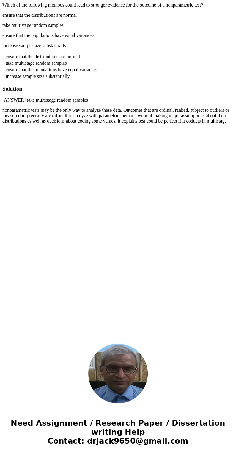 Which of the following methods could lead to stronger evidence for the outcome of a nonparametric test? ensure that the distributions are normal take multistage Which of the following methods could lead to stronger evidence for the outcome of a nonparametric test? ensure that the distributions are normal take multistage