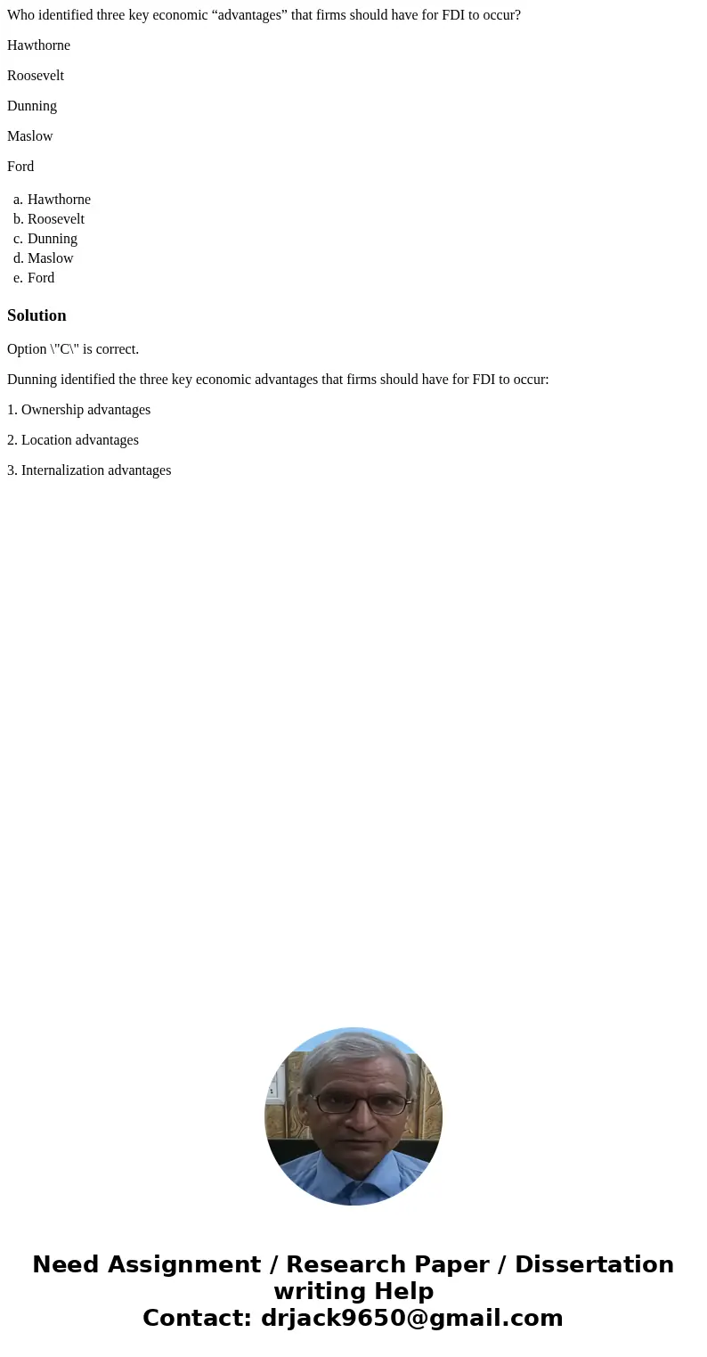 Who identified three key economic “advantages” that firms should have for FDI to occur? Hawthorne Roosevelt Dunning Maslow Ford a. Hawthorne b. Roosevelt c. Dun Who identified three key economic “advantages” that firms should have for FDI to occur? Hawthorne Roosevelt Dunning Maslow Ford a. Hawthorne b. Roosevelt c. Dun