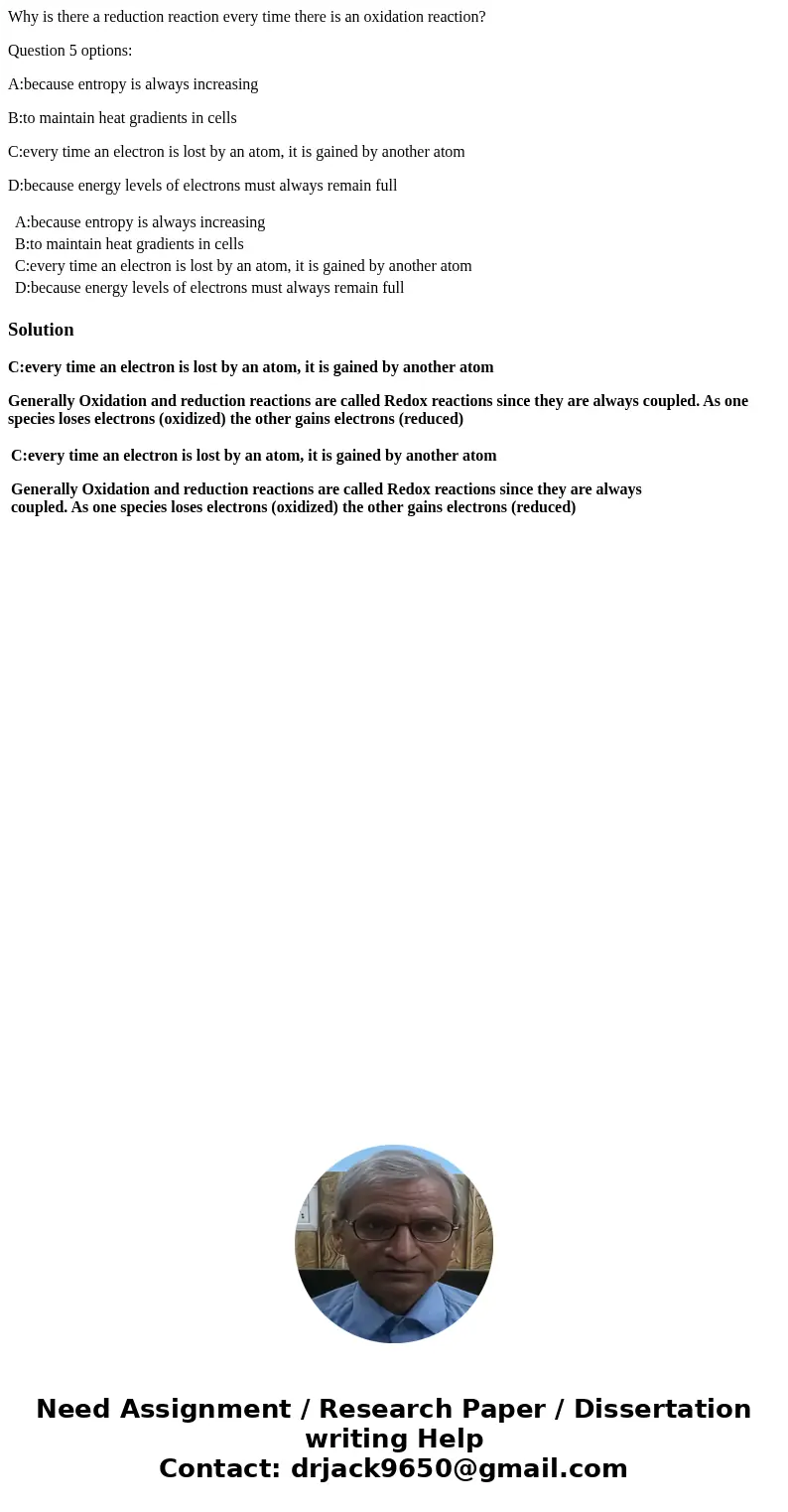 Why is there a reduction reaction every time there is an oxidation reaction? Question 5 options: A:because entropy is always increasing B:to maintain heat gradi