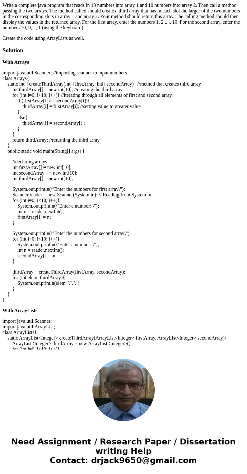 Write a complete java program that reads in 10 numbers into array 1 and 10 numbers into array 2. Then call a method passing the two arrays. The method called sh Write a complete java program that reads in 10 numbers into array 1 and 10 numbers into array 2. Then call a method passing the two arrays. The method called sh
