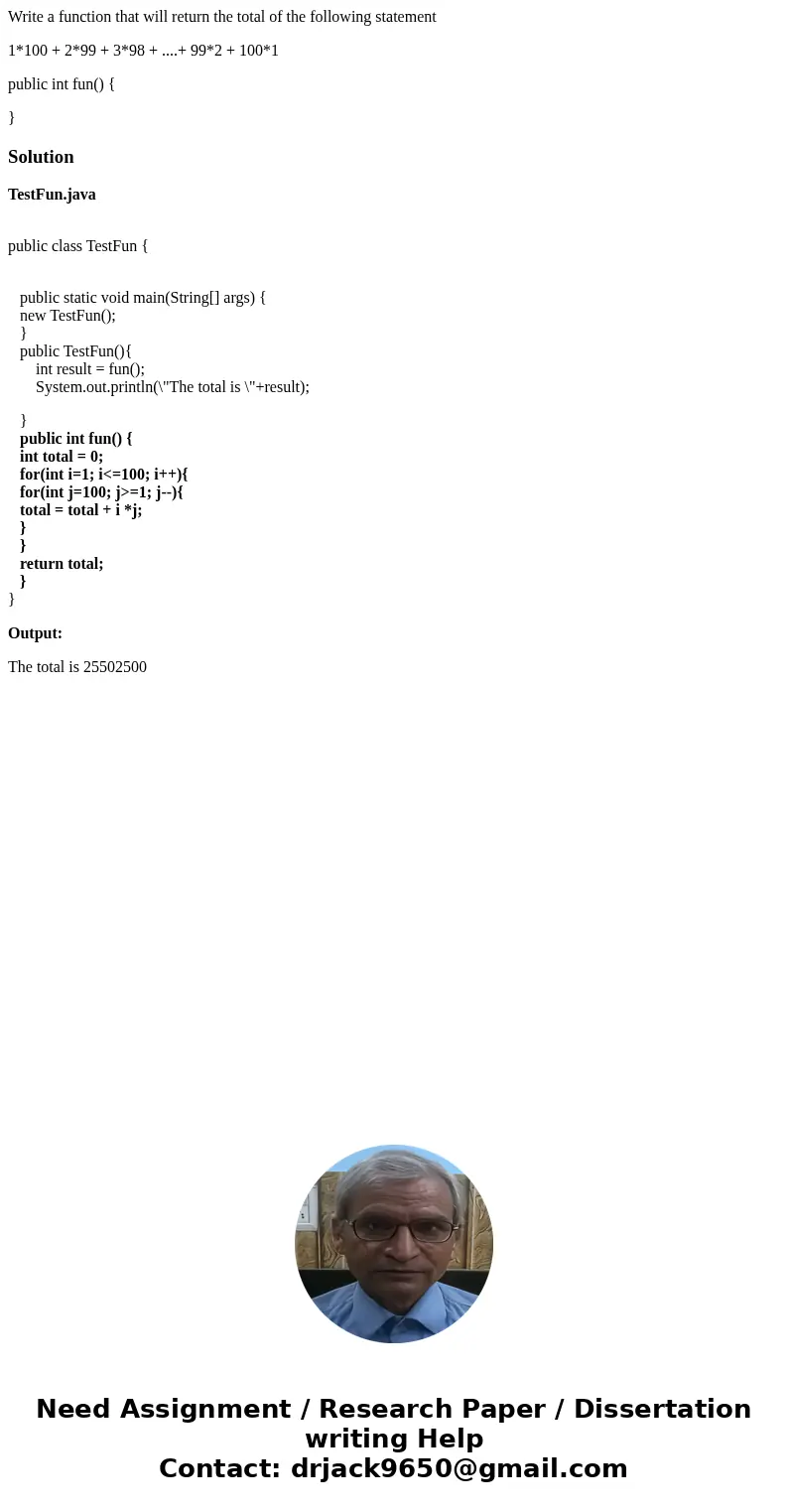 Write a function that will return the total of the following statement 1*100 + 2*99 + 3*98 + ....+ 99*2 + 100*1 public int fun() { }SolutionTestFun.java public 