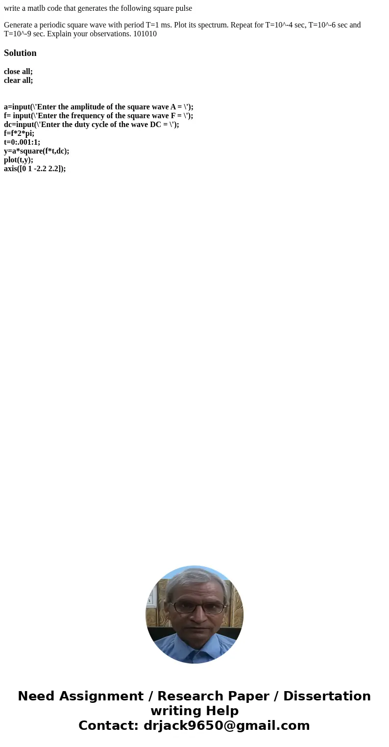 write a matlb code that generates the following square pulse Generate a periodic square wave with period T=1 ms. Plot its spectrum. Repeat for T=10^-4 sec, T=10 write a matlb code that generates the following square pulse Generate a periodic square wave with period T=1 ms. Plot its spectrum. Repeat for T=10^-4 sec, T=10