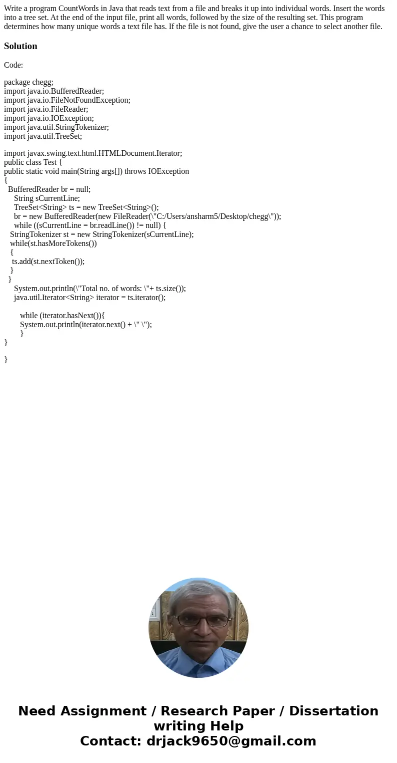 Write a program CountWords in Java that reads text from a file and breaks it up into individual words. Insert the words into a tree set. At the end of the input Write a program CountWords in Java that reads text from a file and breaks it up into individual words. Insert the words into a tree set. At the end of the input
