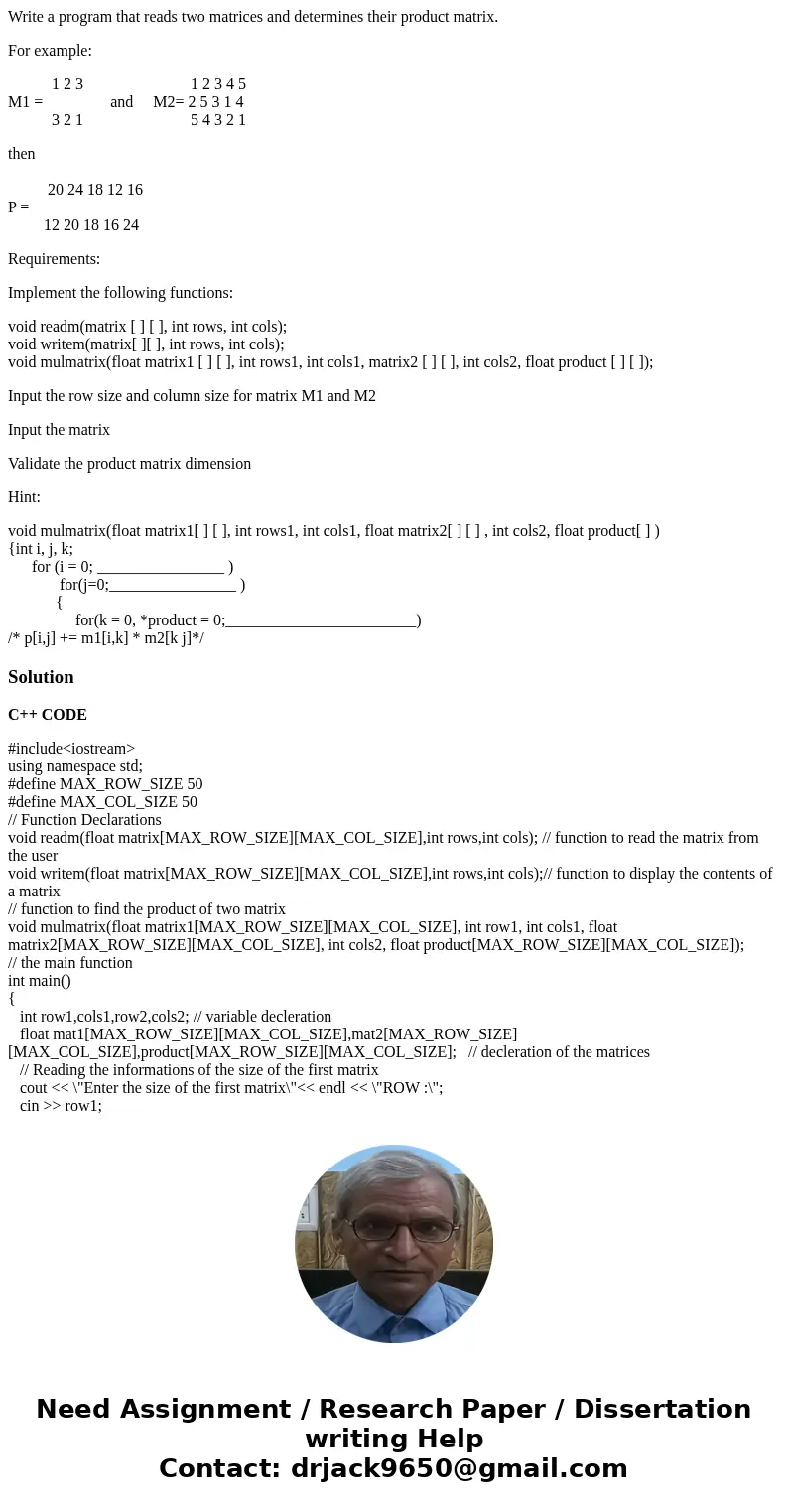 Write a program that reads two matrices and determines their product matrix. For example: 1 2 3 1 2 3 4 5 M1 = and M2= 2 5 3 1 4 3 2 1 5 4 3 2 1 then 20 24 18 1 Write a program that reads two matrices and determines their product matrix. For example: 1 2 3 1 2 3 4 5 M1 = and M2= 2 5 3 1 4 3 2 1 5 4 3 2 1 then 20 24 18 1