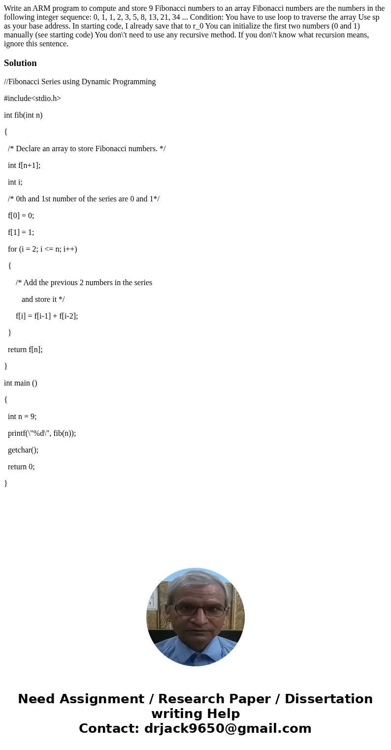 Write an ARM program to compute and store 9 Fibonacci numbers to an array Fibonacci numbers are the numbers in the following integer sequence: 0, 1, 1, 2, 3, 5  Write an ARM program to compute and store 9 Fibonacci numbers to an array Fibonacci numbers are the numbers in the following integer sequence: 0, 1, 1, 2, 3, 5