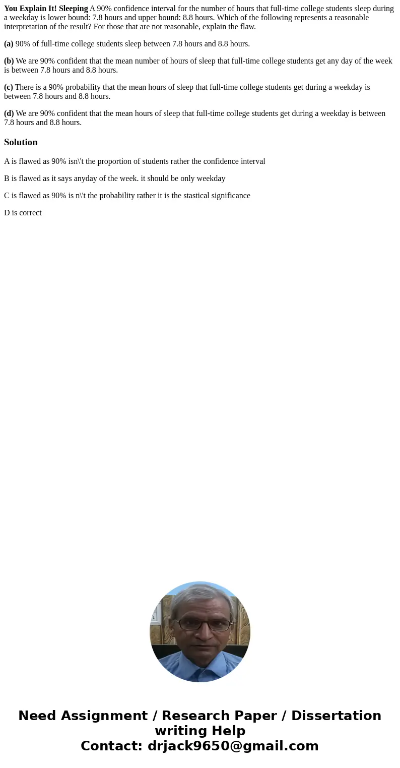 You Explain It! Sleeping A 90% confidence interval for the number of hours that full-time college students sleep during a weekday is lower bound: 7.8 hours and 