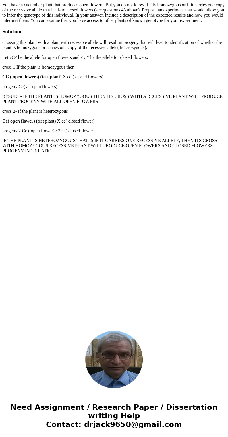 You have a cucumber plant that produces open flowers. But you do not know if it is homozygous or if it carries one copy of the recessive allele that leads to c  You have a cucumber plant that produces open flowers. But you do not know if it is homozygous or if it carries one copy of the recessive allele that leads to c