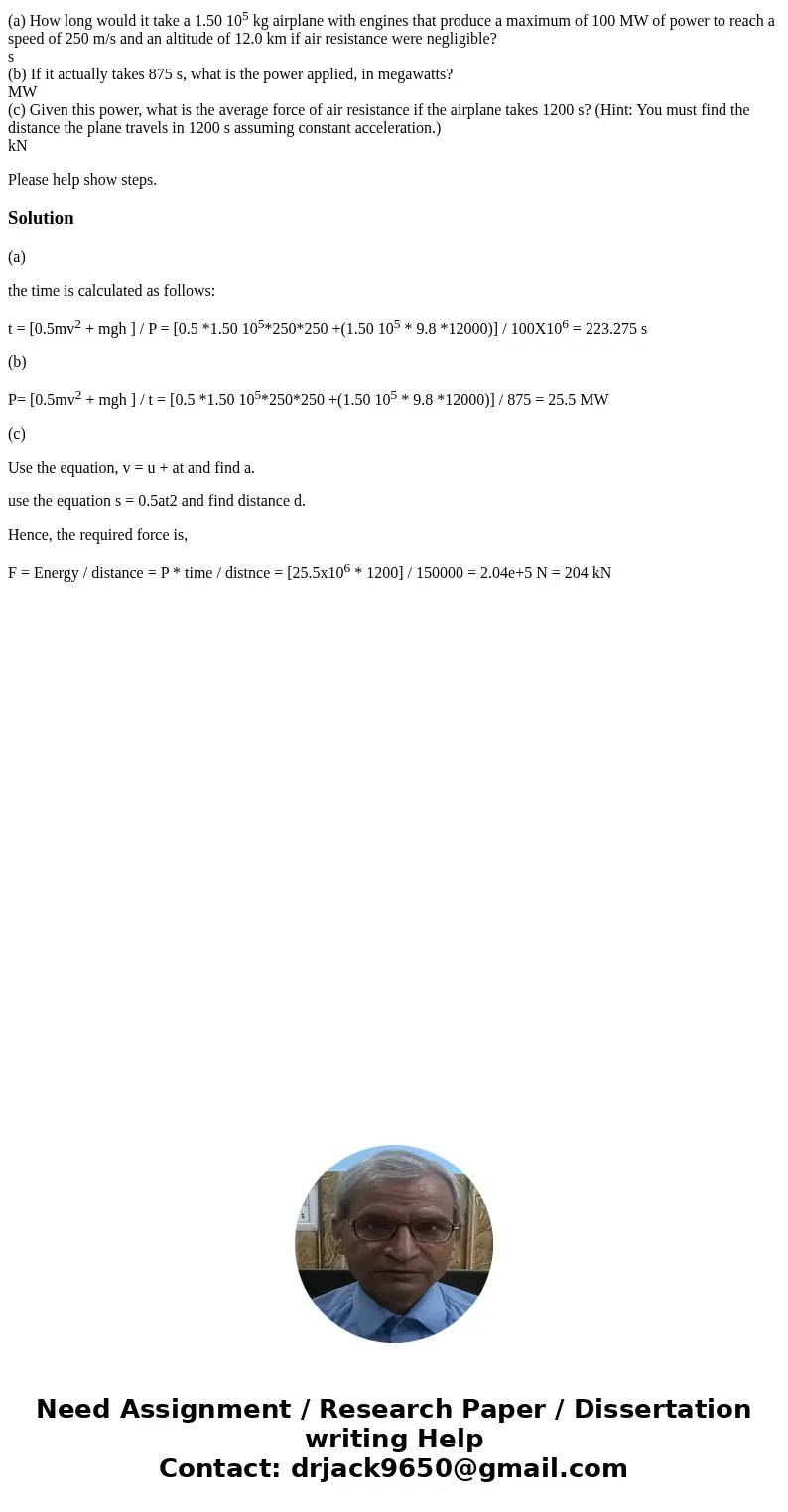 (a) How long would it take a 1.50 105 kg airplane with engines that produce a maximum of 100 MW of power to reach a speed of 250 m/s and an altitude of 12.0 km 