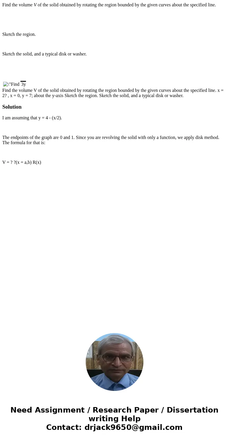  Find the volume V of the solid obtained by rotating the region bounded by the given curves about the specified line. Sketch the region. Sketch the solid, and a