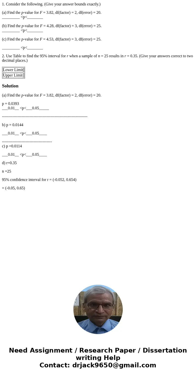 1. Consider the following. (Give your answer bounds exactly.) (a) Find the p-value for F = 3.82, df(factor) = 2, df(error) = 20. _________ <p<________ (b) 1. Consider the following. (Give your answer bounds exactly.) (a) Find the p-value for F = 3.82, df(factor) = 2, df(error) = 20. _________ <p<________ (b)
